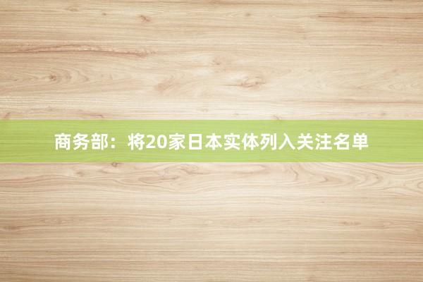 商务部：将20家日本实体列入关注名单