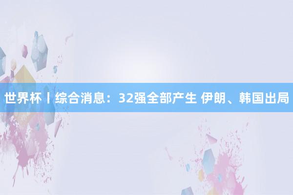 世界杯丨综合消息：32强全部产生 伊朗、韩国出局
