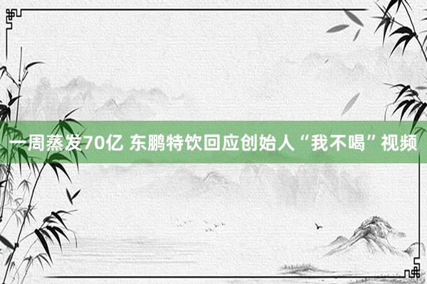 一周蒸发70亿 东鹏特饮回应创始人“我不喝”视频