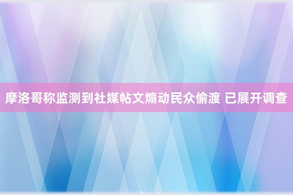 摩洛哥称监测到社媒帖文煽动民众偷渡 已展开调查