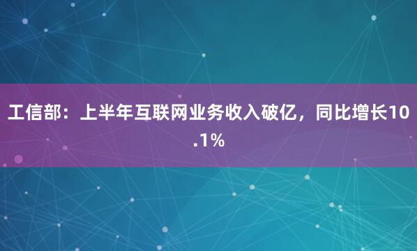 工信部：上半年互联网业务收入破亿，同比增长10.1%