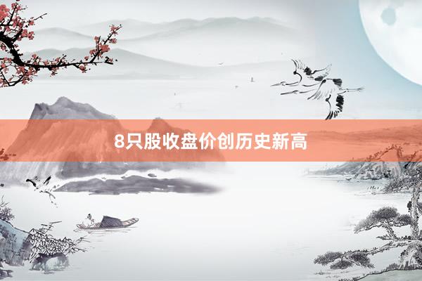 8只股收盘价创历史新高