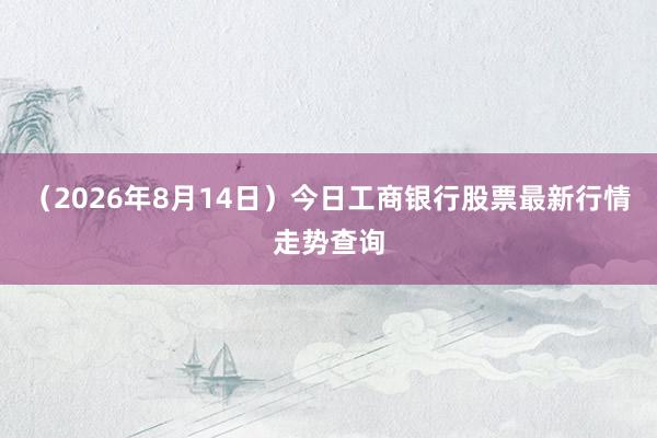 （2026年8月14日）今日工商银行股票最新行情走势查询