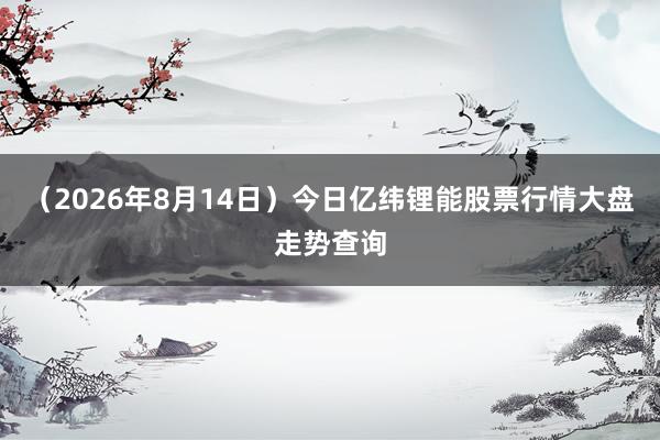 （2026年8月14日）今日亿纬锂能股票行情大盘走势查询