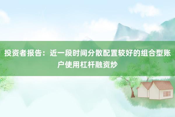 投资者报告：近一段时间分散配置较好的组合型账户使用杠杆融资炒