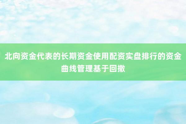 北向资金代表的长期资金使用配资实盘排行的资金曲线管理基于回撤