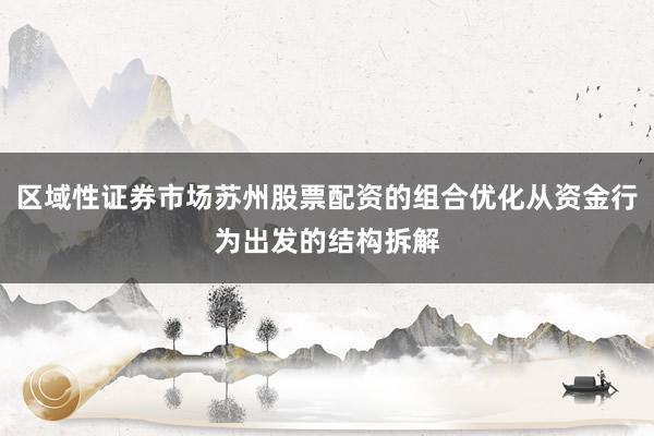 区域性证券市场苏州股票配资的组合优化从资金行为出发的结构拆解