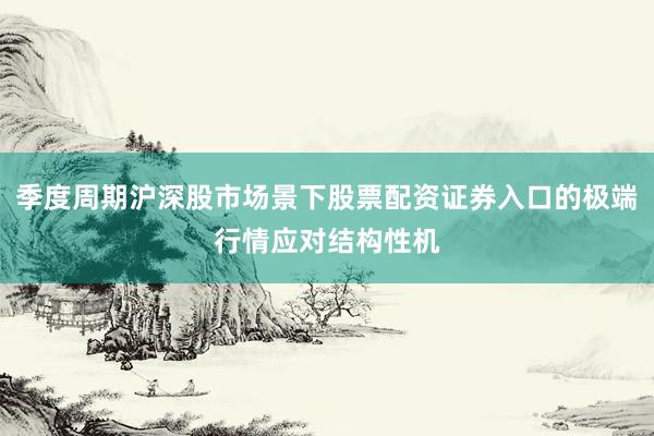 季度周期沪深股市场景下股票配资证券入口的极端行情应对结构性机