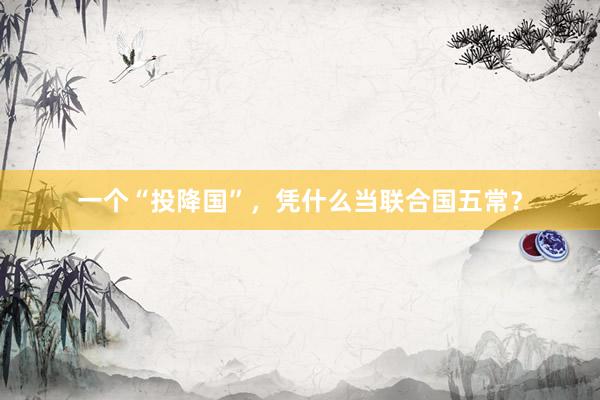 一个“投降国”，凭什么当联合国五常？