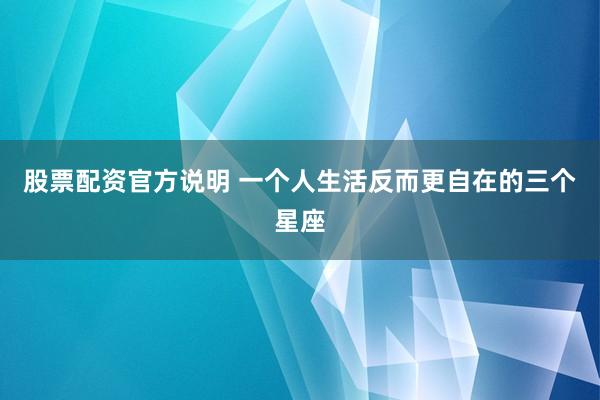 股票配资官方说明 一个人生活反而更自在的三个星座