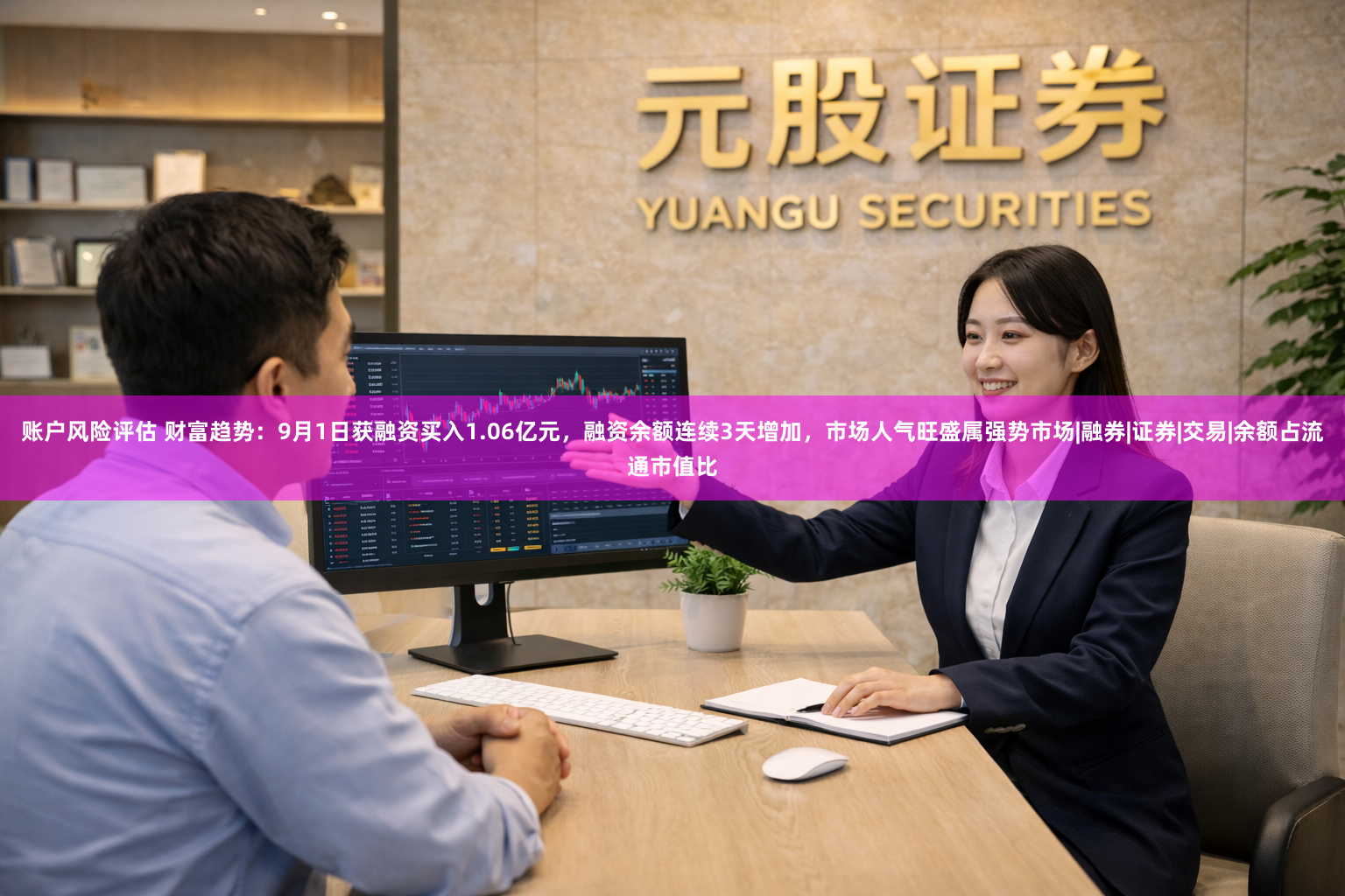 账户风险评估 财富趋势：9月1日获融资买入1.06亿元，融资余额连续3天增加，市场人气旺盛属强势市场|融券|证券|交易|余额占流通市值比