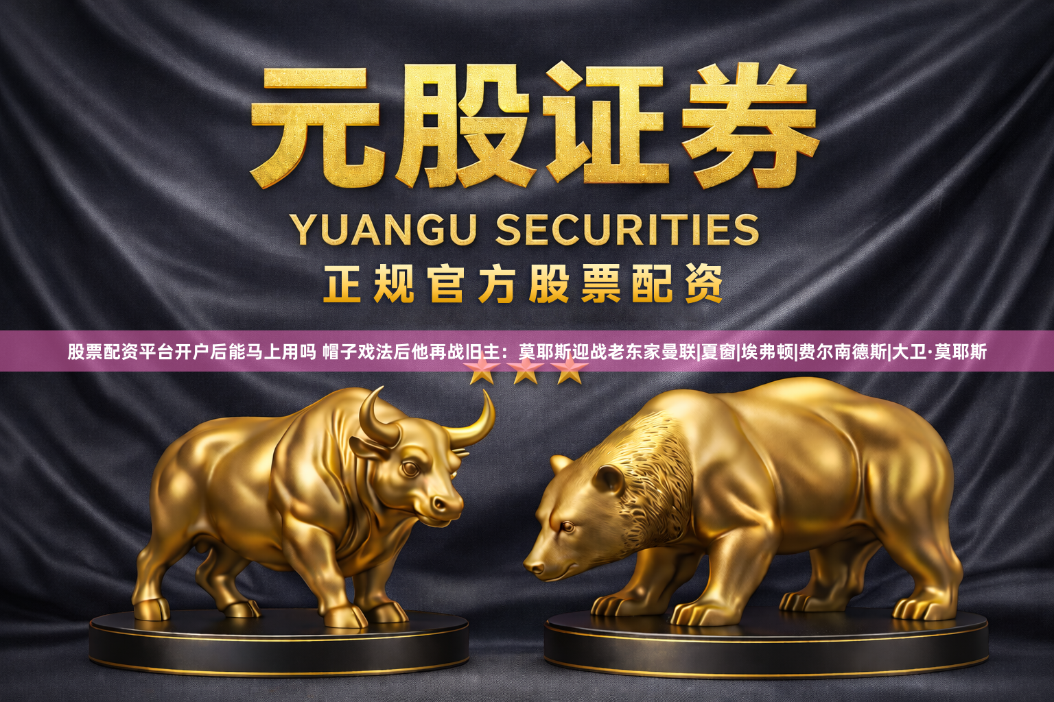 股票配资平台开户后能马上用吗 帽子戏法后他再战旧主：莫耶斯迎战老东家曼联|夏窗|埃弗顿|费尔南德斯|大卫·莫耶斯
