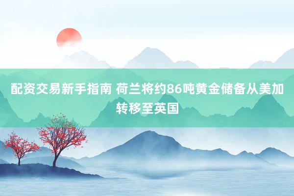配资交易新手指南 荷兰将约86吨黄金储备从美加转移至英国