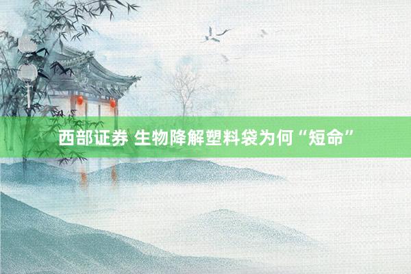 西部证券 生物降解塑料袋为何“短命”