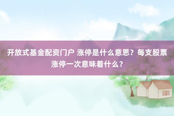 开放式基金配资门户 涨停是什么意思？每支股票涨停一次意味着什么？