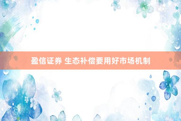 盈信证券 生态补偿要用好市场机制