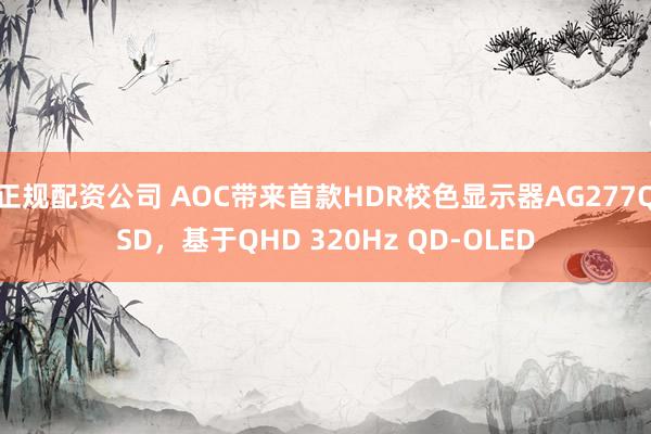 正规配资公司 AOC带来首款HDR校色显示器AG277QSD，基于QHD 320Hz QD-OLED