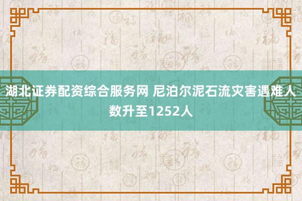 湖北证券配资综合服务网 尼泊尔泥石流灾害遇难人数升至1252人
