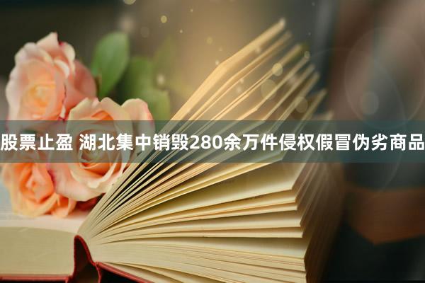 股票止盈 湖北集中销毁280余万件侵权假冒伪劣商品