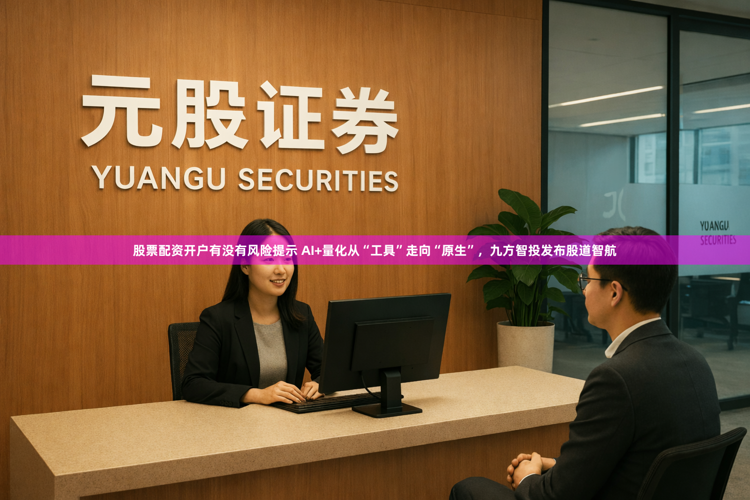 股票配资开户有没有风险提示 AI+量化从“工具”走向“原生”，九方智投发布股道智航