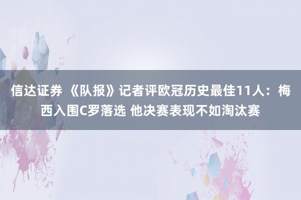 信达证券 《队报》记者评欧冠历史最佳11人：梅西入围C罗落选 他决赛表现不如淘汰赛