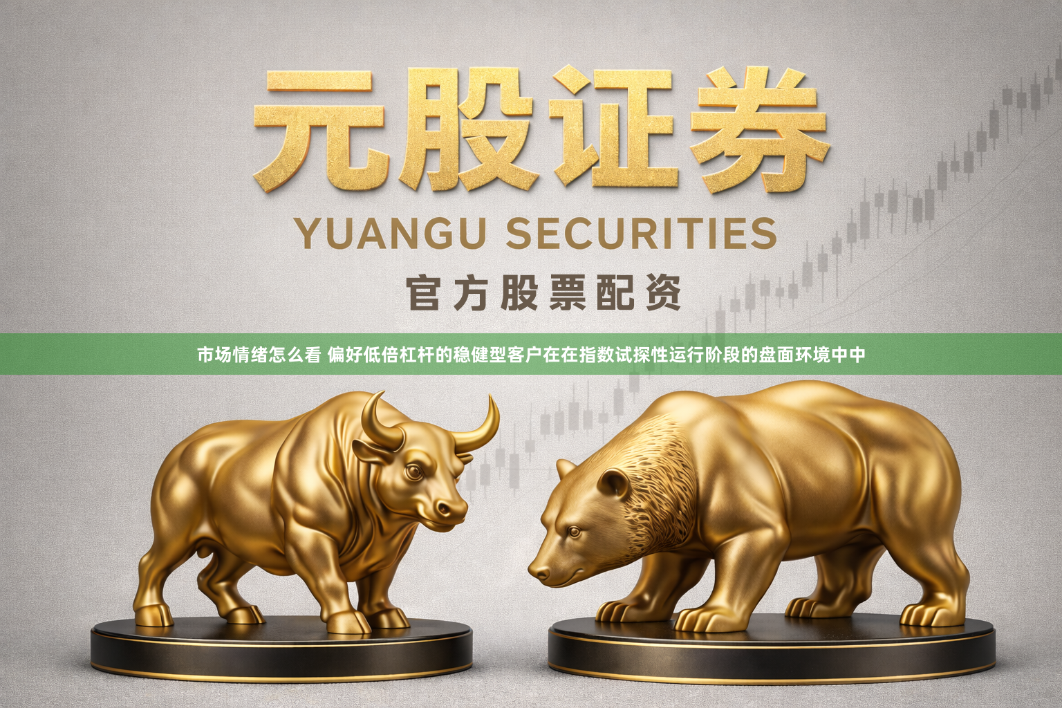 市场情绪怎么看 偏好低倍杠杆的稳健型客户在在指数试探性运行阶段的盘面环境中中
