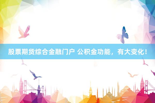股票期货综合金融门户 公积金功能，有大变化！