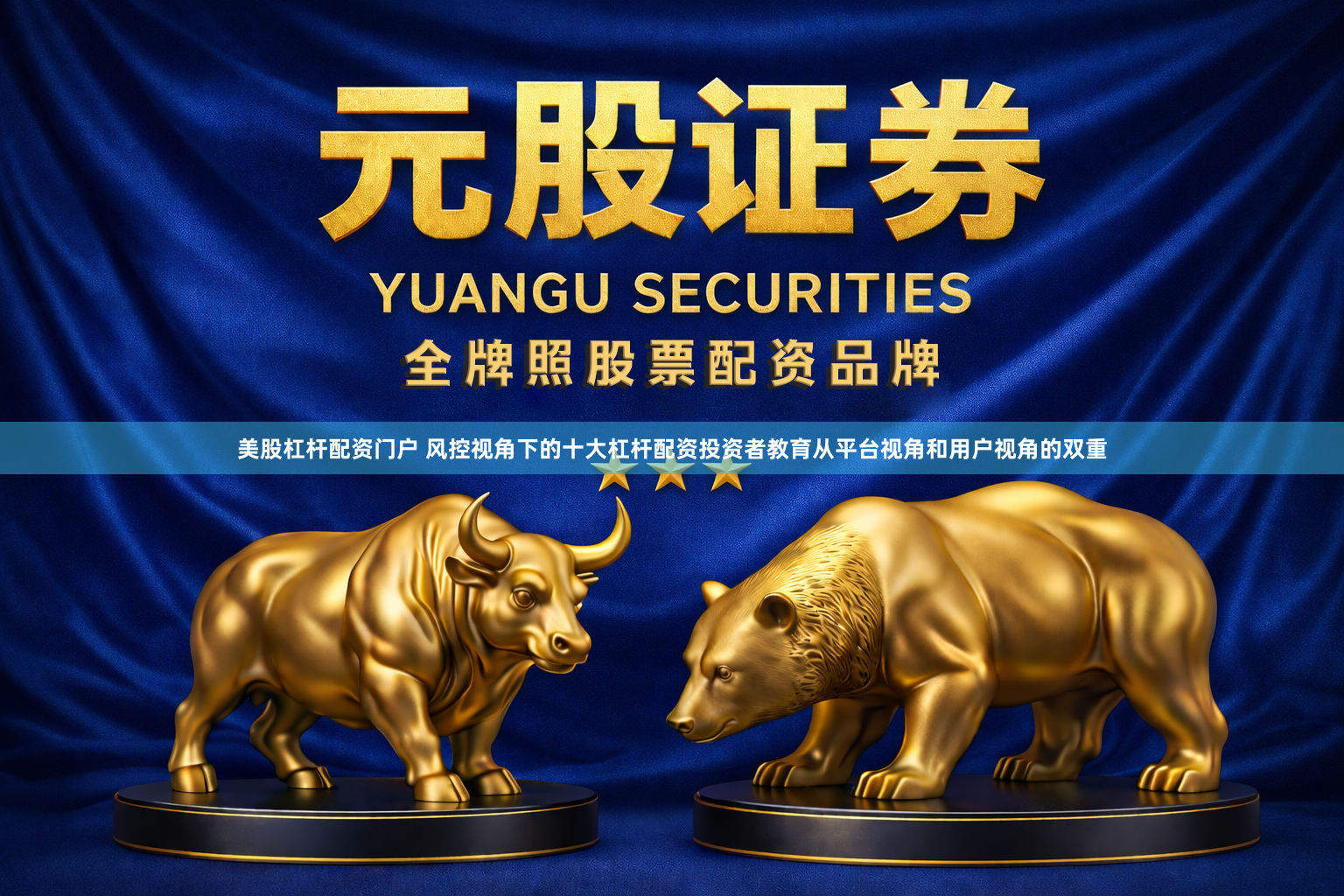 美股杠杆配资门户 风控视角下的十大杠杆配资投资者教育从平台视角和用户视角的双重